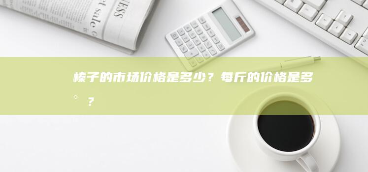 榛子的市场价格是多少？每斤的价格是多少？